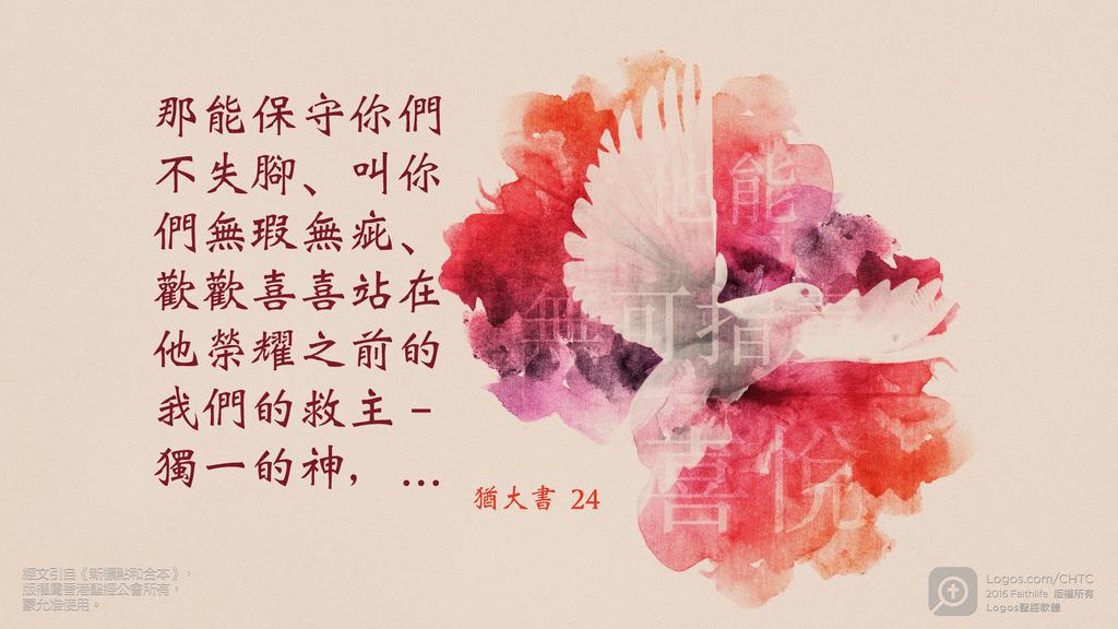 猶大書 24: 那能保守你們不失腳、叫你們無瑕無疵、歡歡喜喜站在他榮耀之前的我們的救主－獨一的神，…