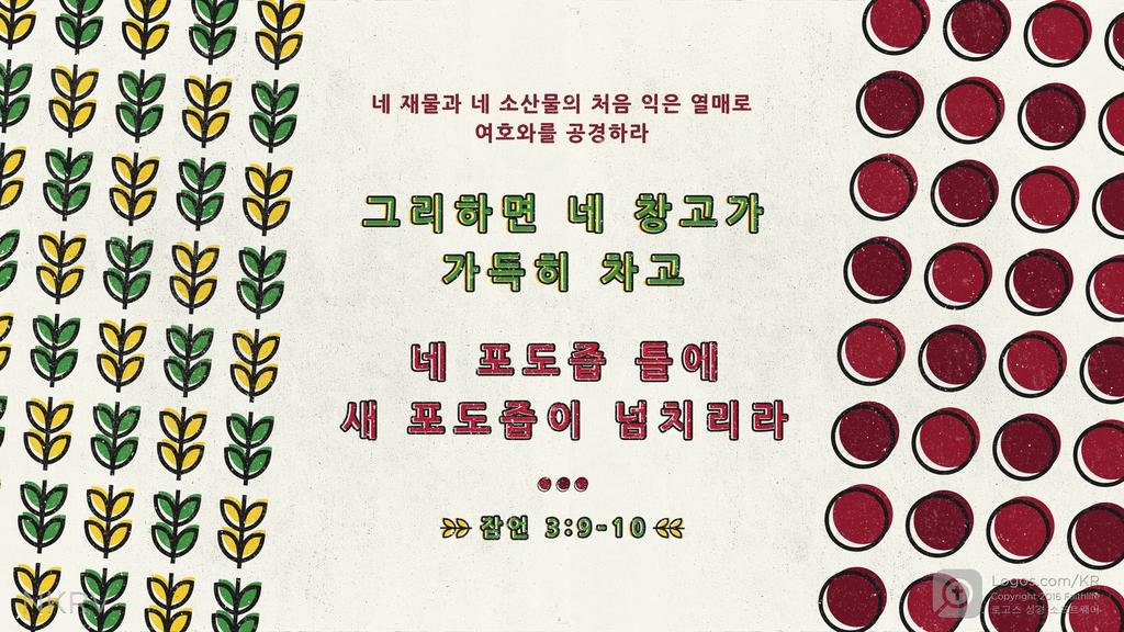 잠언 3:9–10: 네 재물과 네 소산물의 처음 익은 열매로 여호와를 공경하라 그리하면 네 창고가 가득히 차고 네 포도즙 틀에 새 포도즙이 넘치리라