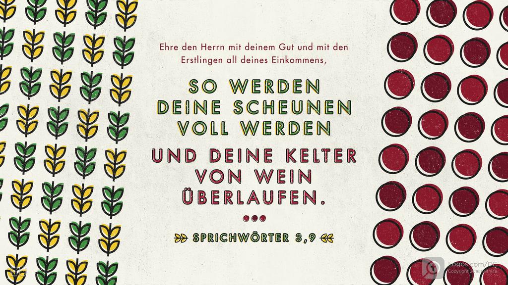 Sprüche 3,9–10: Ehre den Herrn mit deinem Gut und mit den Erstlingen all deines Einkommens, SO WERDEN DEINE SCHEUNEN VOLL WERDEN UND DEINE KELTER VON WEIN ÜBERLAUFEN.