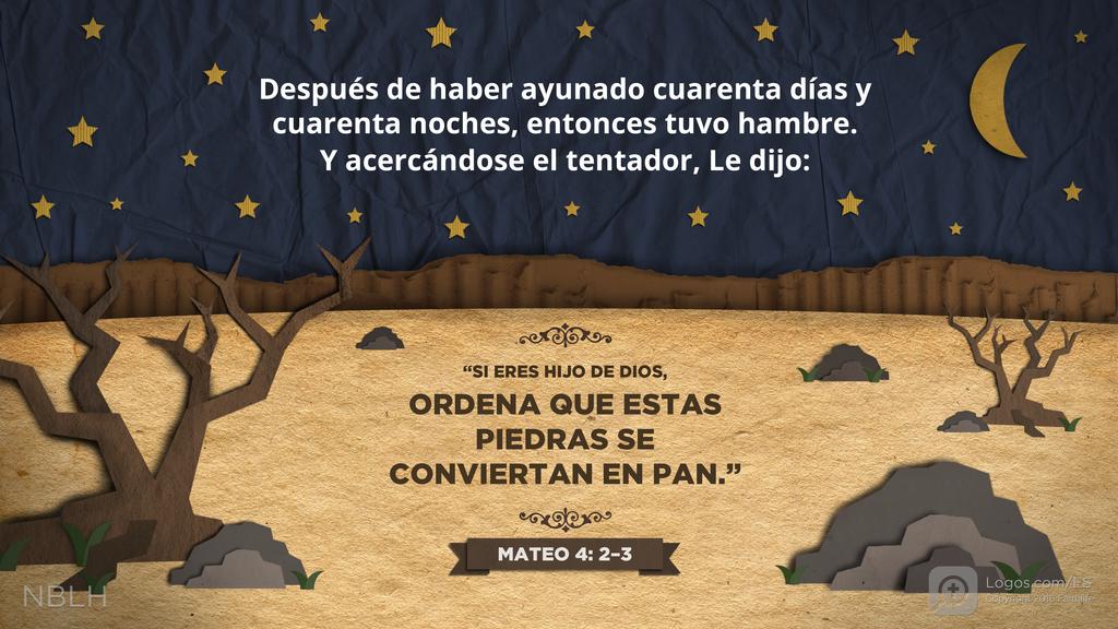 Mateo 4:2–3: Después de haber ayunado cuarenta días y cuarenta noches, entonces tuvo hambre. Y acercándose el tentador, Le dijo: “SI ERES HIJO DE DIOS, ORDENA QUE ESTAS PIEDRAS SE CONVIERTAN EN PAN.”