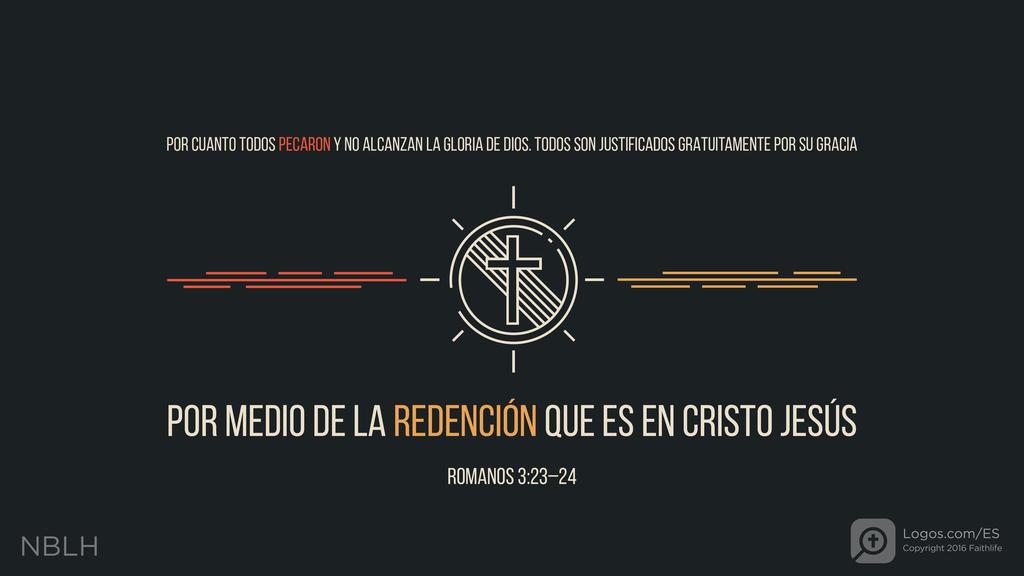 Romanos 3:23–24: POR CUANTO TODOS PECARON Y NO ALCANZAN LA GLORIA DE DIOS. TODOS SON JUSTIFICADOS GRATUITAMENTE POR SU GRACIA POR MEDIO DE LA REDENCIÓN QUE ES EN CRISTO JESÚS