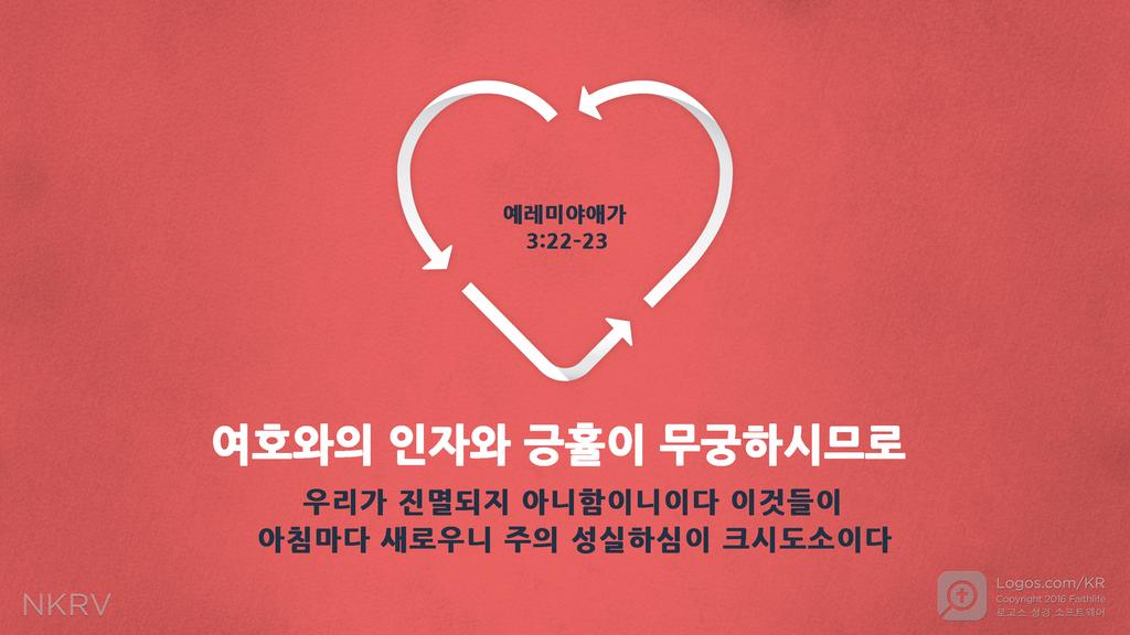 예레미야애가 3:22–23: 여호와의 인자와 긍휼이 무궁하시므로 우리가 진멸되지 아니함이니이다 이것들이 아침마다 새로우니 주의 성실하심이 크시도소이다