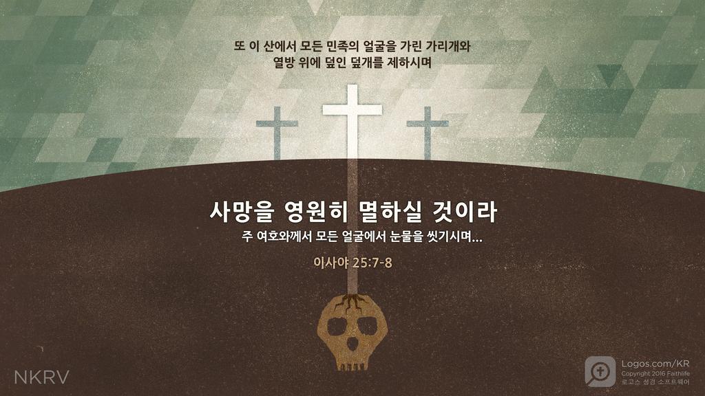 이사야 25:7–8: 또 이 산에서 모든 민족의 얼굴을 가린 가리개와 열방 위에 덮인 덮개를 제하시며 사망을 영원히 멸하실 것이라 주 여호와께서 모든 얼굴에서 눈물을 씻기시며...