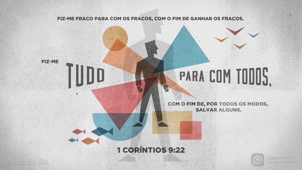 1Coríntios 9.22: FIZ-ME FRACO PARA COM OS FRACOS, COM O FIM DE GANHAR OS FRACOS. FIZ-ME TUDO PARA COM TODOS, COM O FIM DE, POR TODOS OS MODOS, SALVAR ALGUNS.