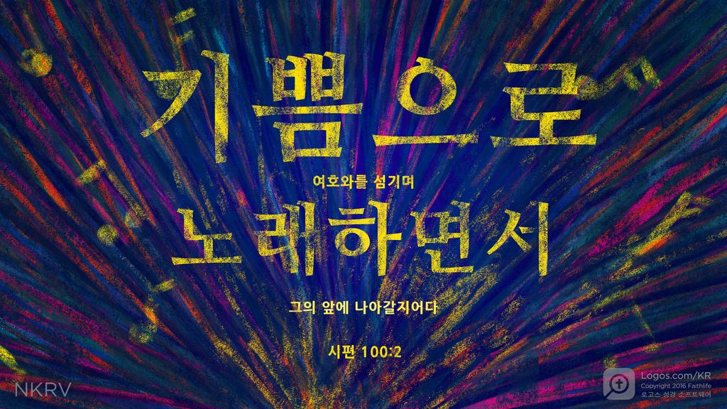 시편 100:2: 기쁨으로 여호와를 섬기며 노래하면서 그의 앞에 나아갈지어다