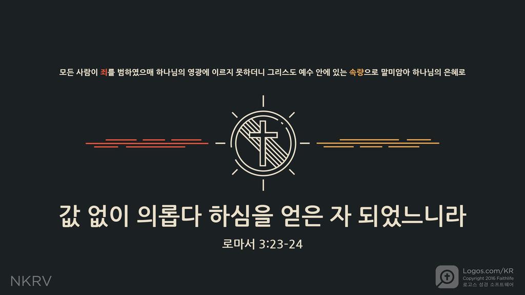 로마서 3:23–24: 모든 사람이 죄를 범하였으매 하나님의 영광에 이르지 못하더니 그리스도 예수 안에 있는 속량으로 말미암아 하나님의 은혜로 값 없이 의롭다 하심을 얻은 자 되었느니라
