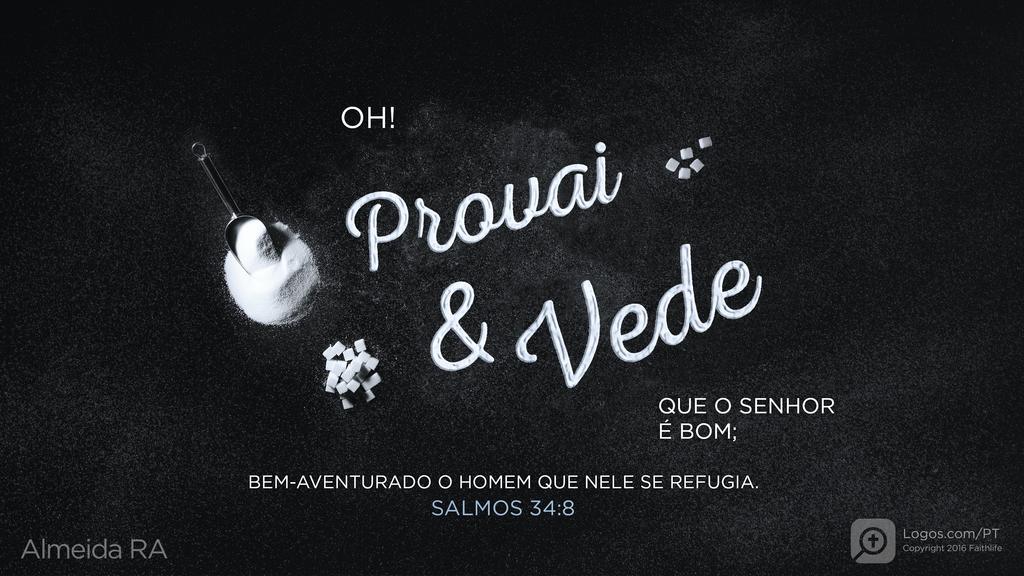 Salmo 34.8: OH! PROVAI & VEDE QUE O SENHOR é bom; BEM-AVENTURADO O HOMEM QUE NELE SE REFUGIA.