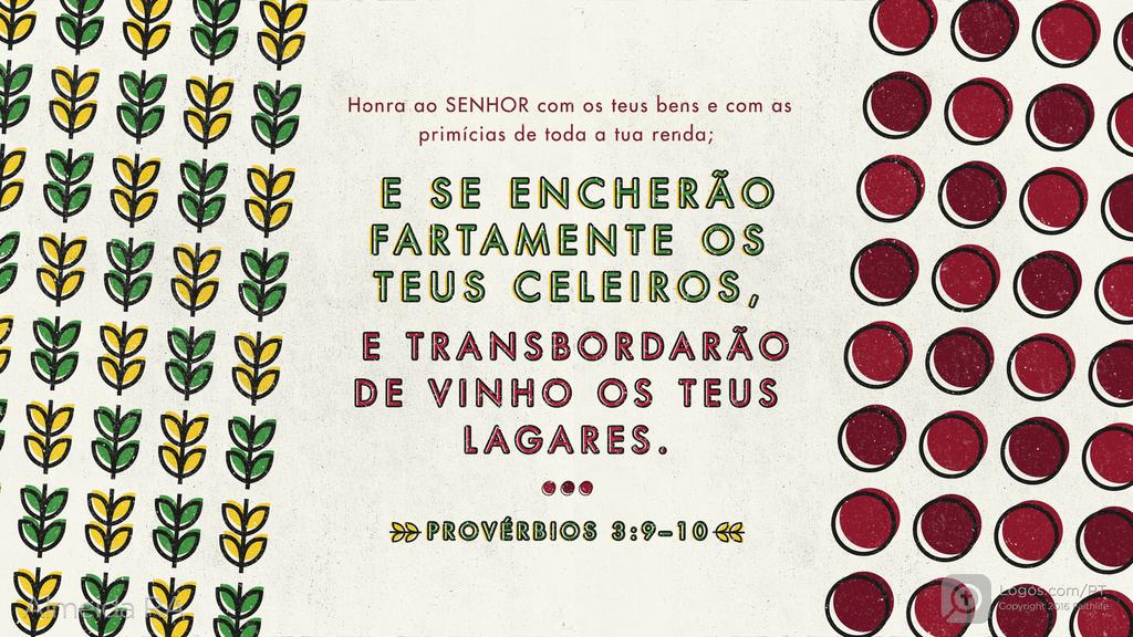Provérbios 3.9–10: Honra ao SENHOR com os teus bens e com as primícias de toda a tua renda; E SE ENCHERÃO FARTAMENTE OS TEUS CELEIROS, E TRANSBORDARÃO DE VINHO OS TEUS LAGARES.