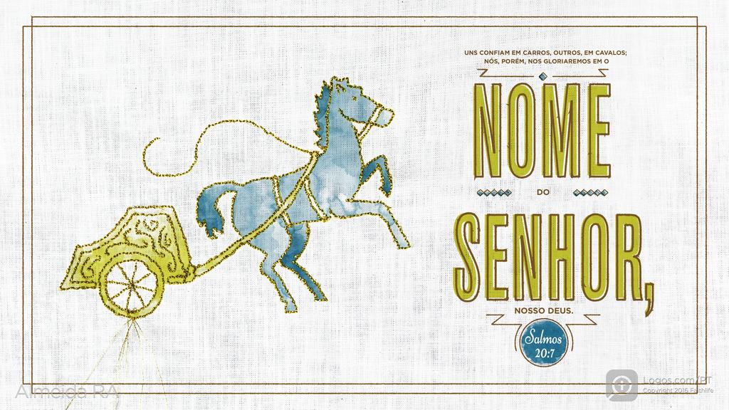 Salmo 20.7: UNS CONFIAM EM CARROS, OUTROS, EM CAVALOS; NÓS, PORÉM, NOS GLORIAREMOS EM O NOME DO SENHOR, NOSSO DEUS.