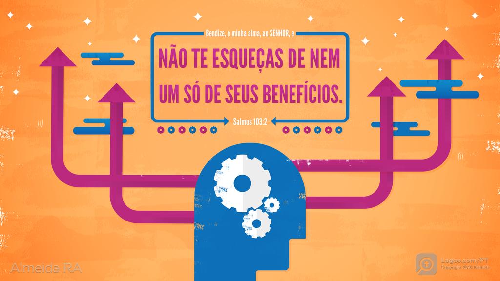 Salmo 103.2: Bendize, ó minha alma, ao SENHOR, e NÃO TE ESQUEÇAS DE NEM UM SÓ DE SEUS BENEFÍCIOS.
