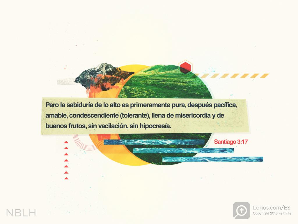 Pero la sabiduría de lo alto es primeramente pura, después pacífica, amable, condescendiente (tolerante), llena de misericordia y de buenos frutos, sin vacilación, sin hipocresía.