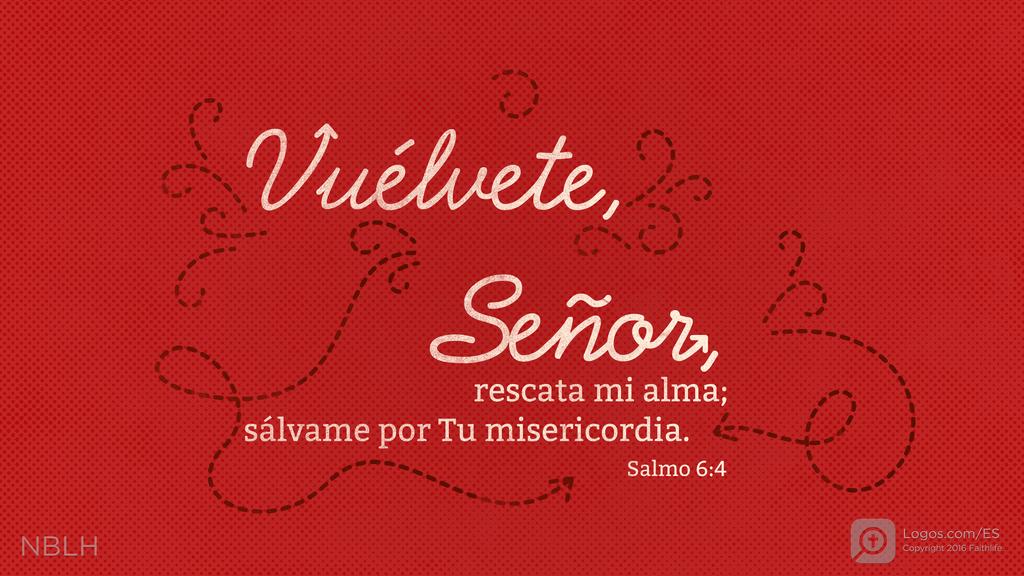 Salmo 6:4: Vuélvete, Señor, rescata mi alma; sálvame por Tu misericordia.
