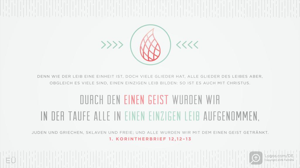 1. Korinther 12,12–13: DENN WIE DER LEIB EINE EINHEIT IST, DOCH VIELE GLIEDER HAT, ALLE GLIEDER DES LEIBES ABER, OBGLEICH ES VIELE SIND, EINEN EINZIGEN LEIB BILDEN: SO IST ES AUCH MIT CHRISTUS. DURCH DEN EINEN GEIST WURDEN WIR IN DER TAUFE ALLE IN EINEN EINZIGEN LEIB AUFGENOMMEN, JUDEN UND GRIECHEN, SKLAVEN UND FREIE; UND ALLE WURDEN WIR MIT DEM EINEN GEIST GETRÄNKT.