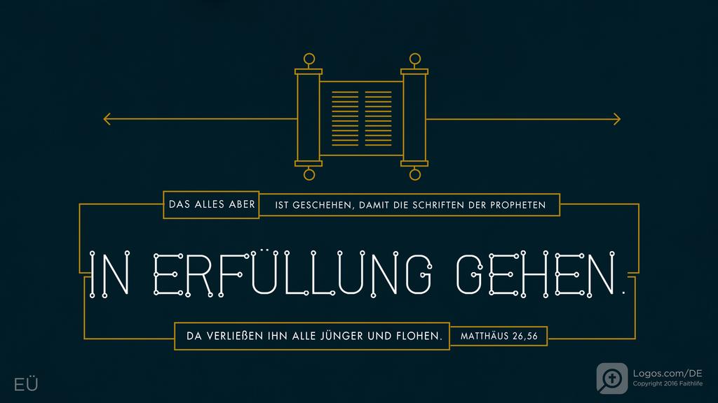 Matthäus 26,56: DAS ALLES ABER IST GESCHEHEN, DAMIT DIE SCHRIFTEN DER PROPHETEN IN ERFÜLLUNG GEHEN. DA VERLIEßEN IHN ALLE JÜNGER UND FLOHEN.