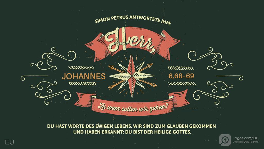 Johannes 6,68–69: SIMON PETRUS ANTWORTETE IHM: Herr, zu wem sollen wir gehen? DU HAST WORTE DES EWIGEN LEBENS. WIR SIND ZUM GLAUBEN GEKOMMEN UND HABEN ERKANNT: DU BIST DER HEILIGE GOTTES.