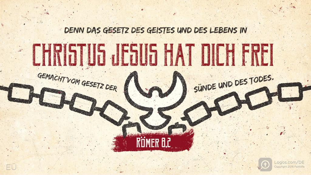 Römer 8,2: DENN DAS GESETZ DES GEISTES UND DES LEBENS IN CHRISTUS JESUS HAT DICH FREI GEMACHT VOM GESETZ DER SÜNDE UND DES TODES.