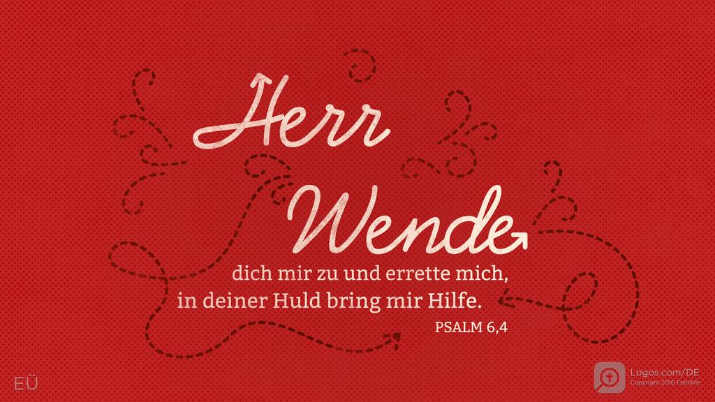 Psalm 6,4: Herr wende dich mir zu und errette mich, in deiner Huld bring mir Hilfe.