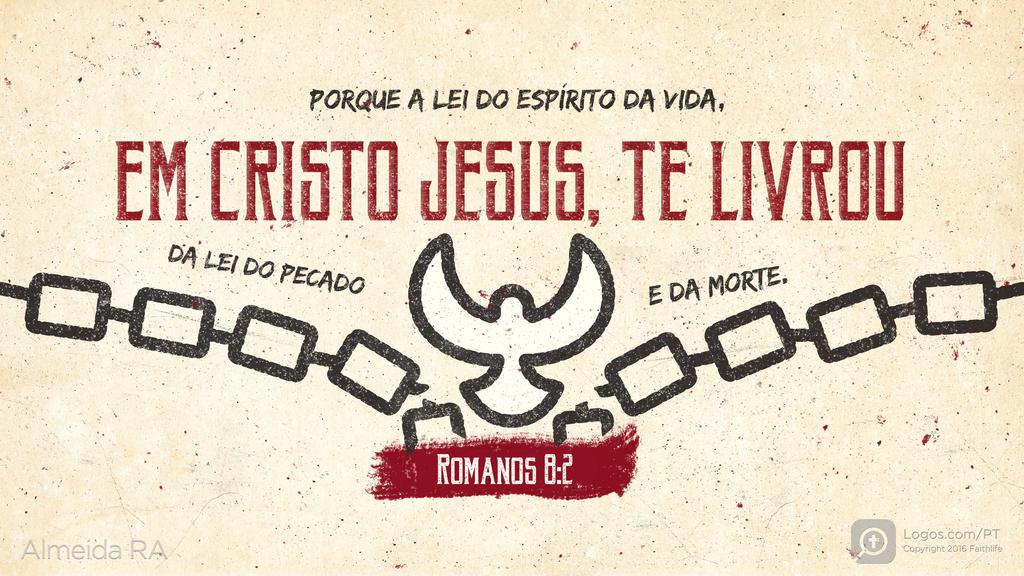 Romanos 8.2: PORQUE A LEI DO ESPÍRITO DA VIDA, EM CRISTO JESUS, TE LIVROU DA LEI DO PECADO E DA MORTE.