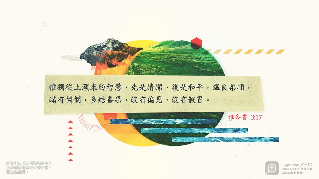 雅各書 3：17: 惟獨從上頭來的智慧，先是清潔，後是和平，溫良柔順，滿有憐憫，多結善果，沒有偏見，沒有假冒。