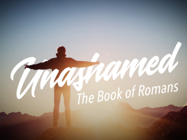 THE BOOK OF ROMANS...UNASHAMED