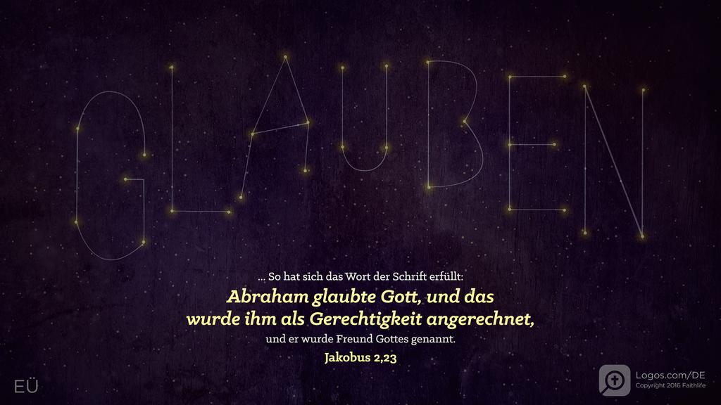 Jakobus 2,23: ... So hat sich das Wort der Schrift erfüllt: Abraham glaubte Gott, und das wurde ihm als Gerechtigkeit angerechnet, und er wurde Freund Gottes genannt.