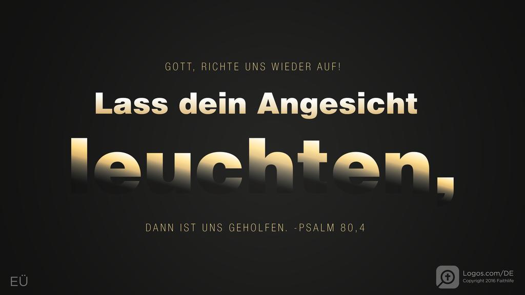 Psalm 80,3: GOTT, RICHTE UNS WIEDER AUF! Lass dein Angesicht leuchten, DANN IST UNS GEHOLFEN.