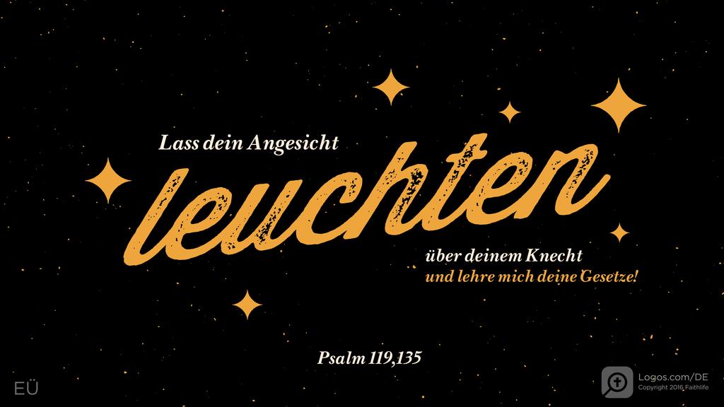 Psalm 119,135: Lass dein Angesicht leuchten über deinem Knecht und lehre mich deine Gesetze!