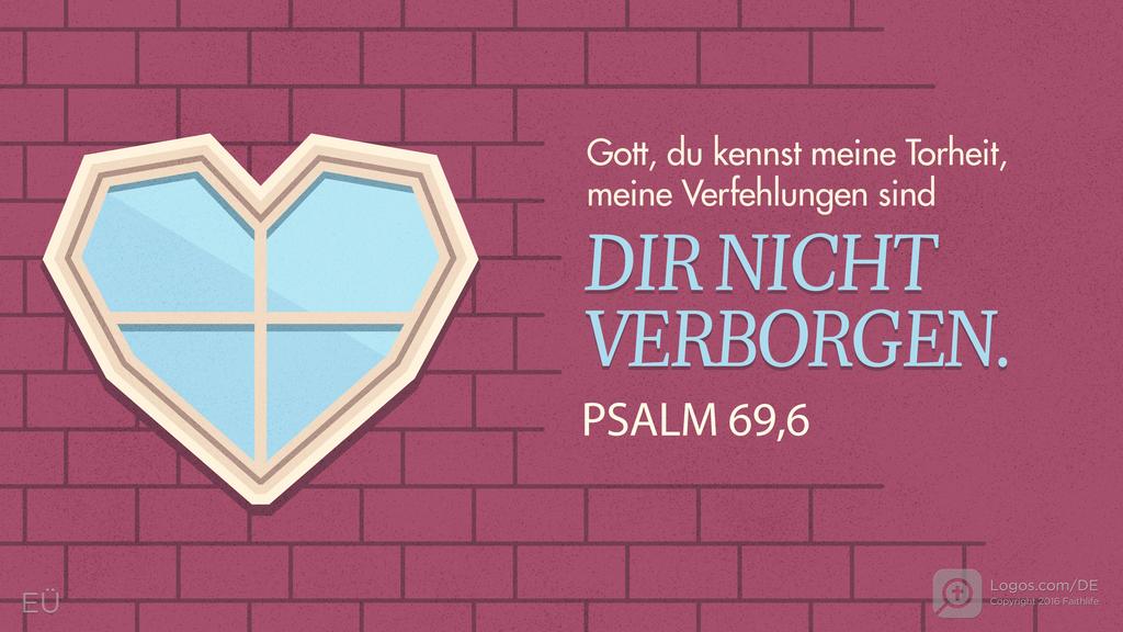 Psalm 69,5: Gott, du kennst meine Torheit, meine Verfehlungen sind DIR NICHT VERBORGEN.