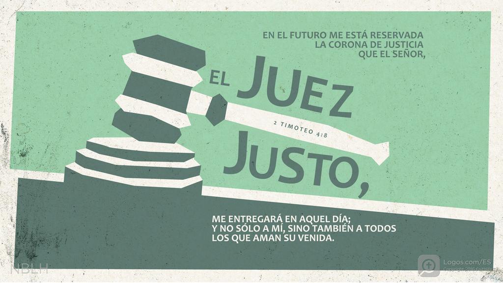 2 Timoteo 4:8: EN EL FUTURO ME ESTÁ RESERVADA LA CORONA DE JUSTICIA QUE EL SEÑOR, EL JUEZ JUSTO, ME ENTREGARÁ EN AQUEL DÍA; Y NO SÓLO A MÍ, SINO TAMBIÉN A TODOS LOS QUE AMAN SU VENIDA.