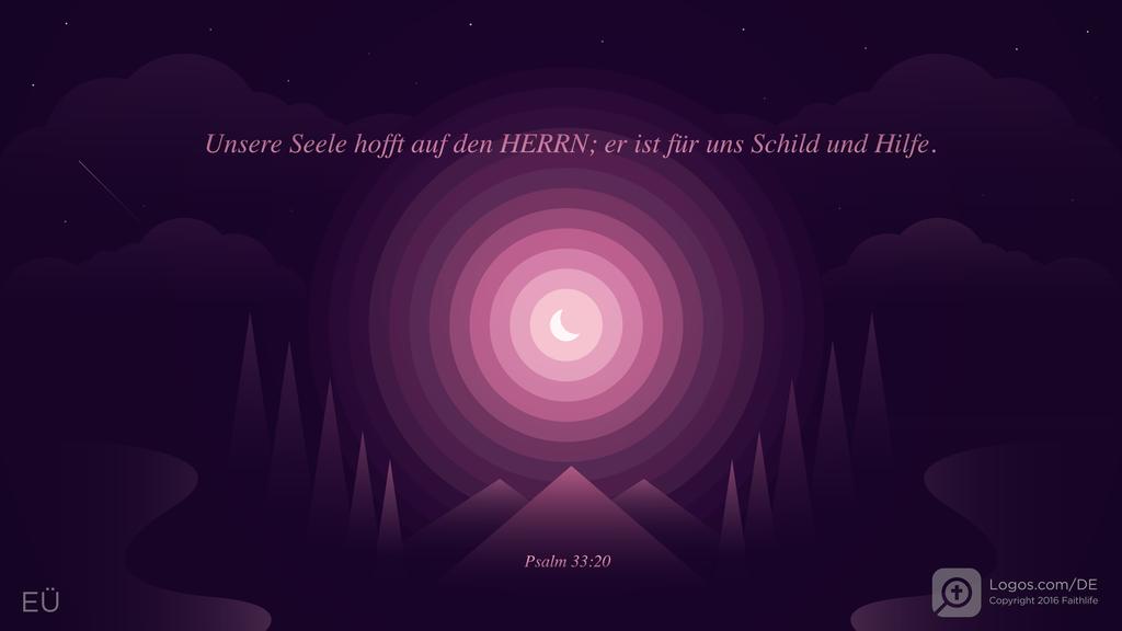 Psalm 33,20: Unsere Seele hofft auf den HERRN; er ist für uns Schild und Hilfe.