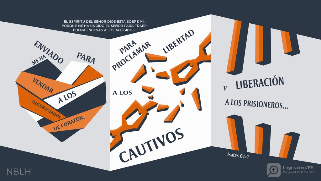 Isaías 61:1: EL ESPÍRITU DEL SEÑOR DIOS ESTÁ SOBRE MÍ, PORQUE ME HA UNGIDO EL SEÑOR PARA TRAER BUENAS NUEVAS A LOS AFLIGIDOS. ME HA ENVIADO PARA VENDAR A LOS QUEBRANTADOS DE CORAZÓN, PARA PROCLAMAR LIBERTAD A LOS CAUTIVOS Y LIBERACIÓN A LOS PRISIONEROS...