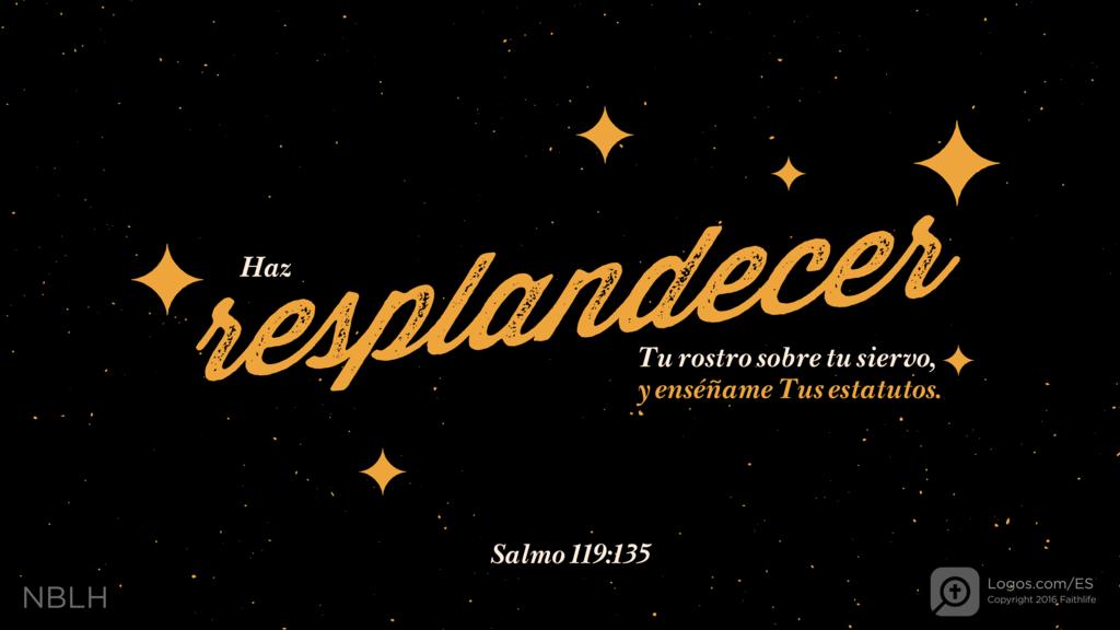 Salmo 119:135: Haz resplandecer Tu rostro sobre tu siervo, y enséñame Tus estatutos.