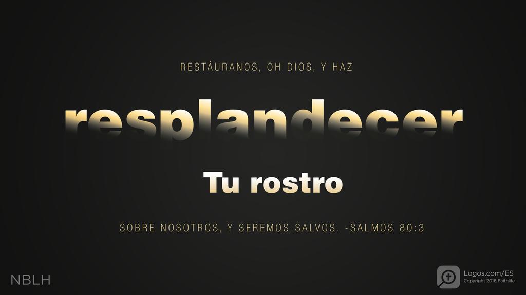 Salmo 80:3: RESTÁURANOS, OH DIOS,Y HAZ resplandecer Tu rostro SOBRE NOSOTROS, Y SEREMOS SALVOS.