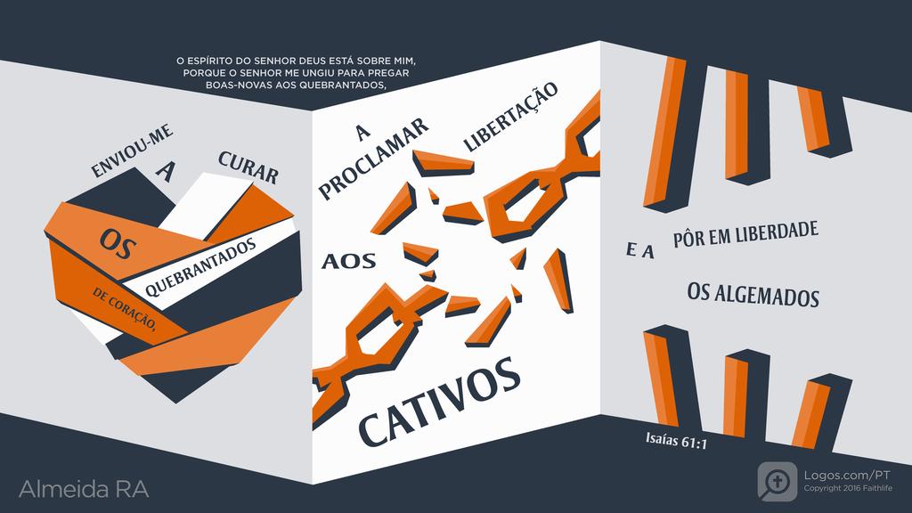 Isaías 61.1: O ESPÍRITO DO SENHOR DEUS ESTÁ SOBRE MIM, PORQUE O SENHOR ME UNGIU PARA PREGAR BOAS-NOVAS AOS QUEBRANTADOS, ENVIOU-ME A CURAR OS QUEBRANTADOS DE CORAÇÃO, A PROCLAMAR LIBERTAÇÃO AOS CATIVOS E A PÔR EM LIBERDADE OS ALGEMADOS