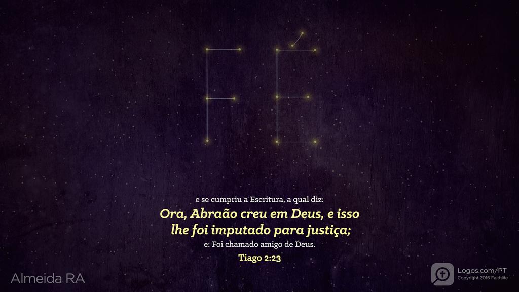Tiago 2.23: e se cumpriu a Escritura, a qual diz: Ora, Abraão creu em Deus, e isso lhe foi imputado para justiça; e: Foi chamado amigo de Deus.