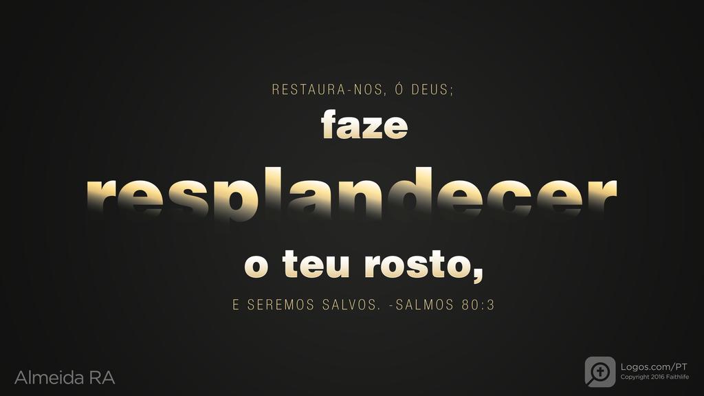 Salmo 80.3: RESTAURA-NOS, Ó DEUS; faze resplandecer o teu rosto, E SEREMOS SALVOS.
