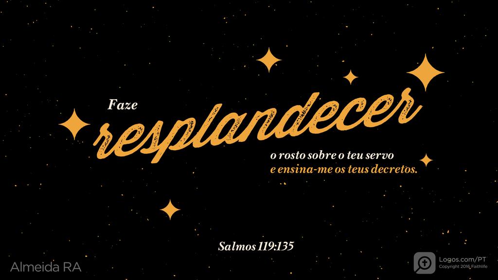 Salmo 119.135: Faze resplandecer o rosto sobre o teu servo e ensina-me os teus decretos.