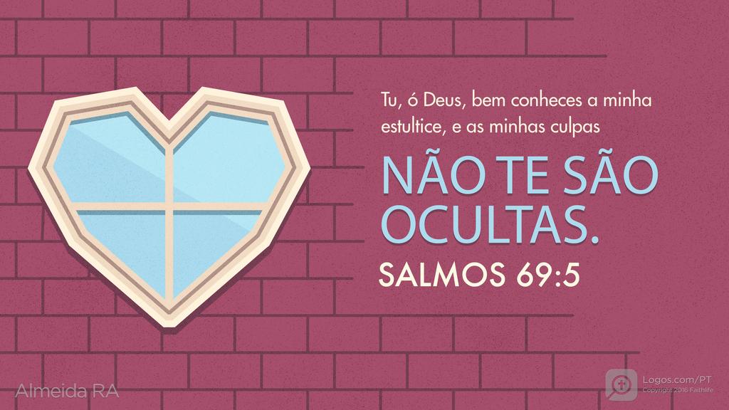 Salmo 69.5: Tu, ó Deus, bem conheces a minha estultice, e as minhas culpas NÃO TE SÃO OCULTAS.