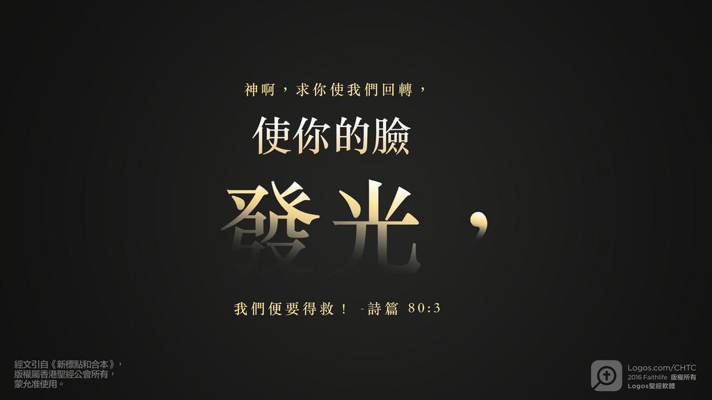 詩篇 80：3: 神啊，求你使我們回轉，使你的臉發光，我們便要得救！