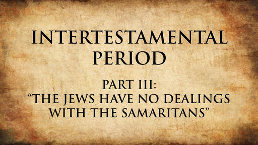 The Jews Have No Dealings with the Samaritans | Intertestamental Period