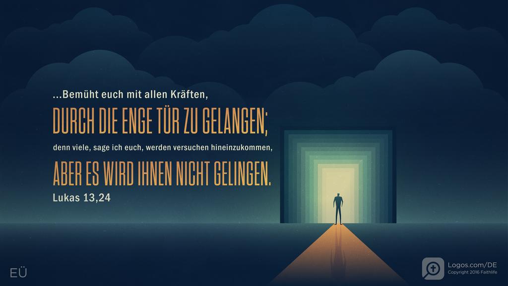 Lukas 13,24: ...Bemüht euch mit allen Kräften, DURCH DIE ENGE TÜR ZU GELANGEN; denn viele, sage ich euch, werden versuchen hineinzukommen, ABER ES WIRD IHNEN NICHT GELINGEN.