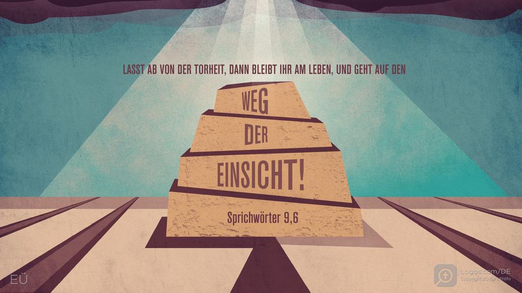 Sprüche 9,6: LASST AB VON DER TORHEIT, DANN BLEIBT IHR AM LEBEN, UND GEHT AUF DEN WEG DER EINSICHT!