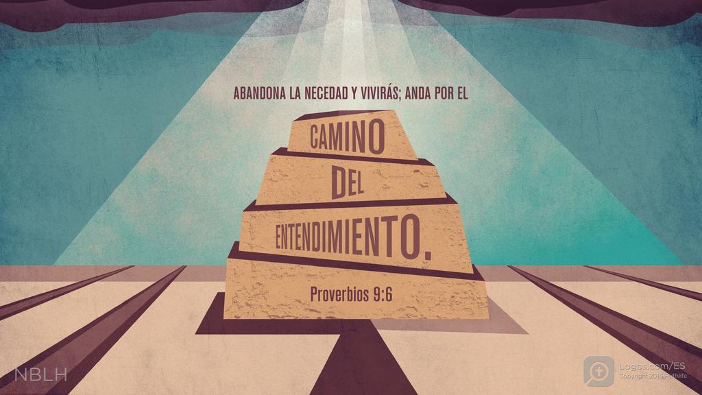 Proverbios 9:6: ABANDONA LA NECEDAD Y VIVIRÁS; ANDA POR EL CAMINO DEL ENTENDIMIENTO.