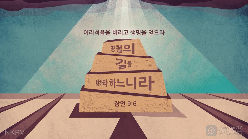 잠언 9:6: 어리석음을 버리고 생명을 얻으라 명철의  길을 행하라 하느니라