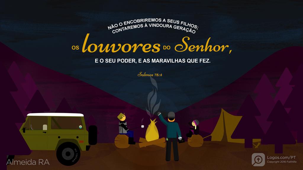 Salmo 78.4: NÃO O ENCOBRIREMOS A SEUS FILHOS; CONTAREMOS À VINDOURA GERAÇÃO OS louvores DO Senhor, E O SEU PODER, E AS MARAVILHAS QUE FEZ.