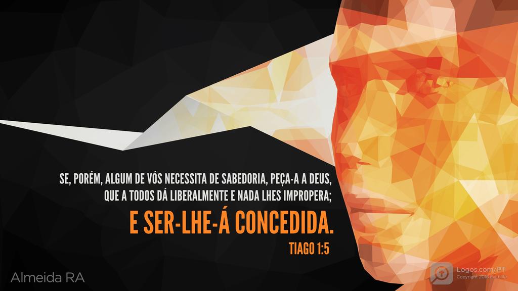 Tiago 1.5: SE, PORÉM, ALGUM DE VÓS NECESSITA DE SABEDORIA, PEÇA-A A DEUS, QUE A TODOS DÁ LIBERALMENTE E NADA LHES IMPROPERA; E SER-LHE-Á CONCEDIDA.
