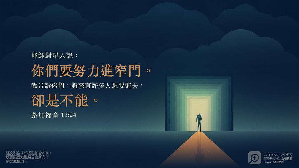 路加福音 13：24: 耶穌對眾人說：你們要努力進窄門。我告訴你們，將來有許多人想要進去，卻是不能。