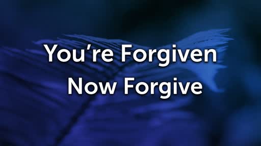 You're Forgiven, Now Forgive