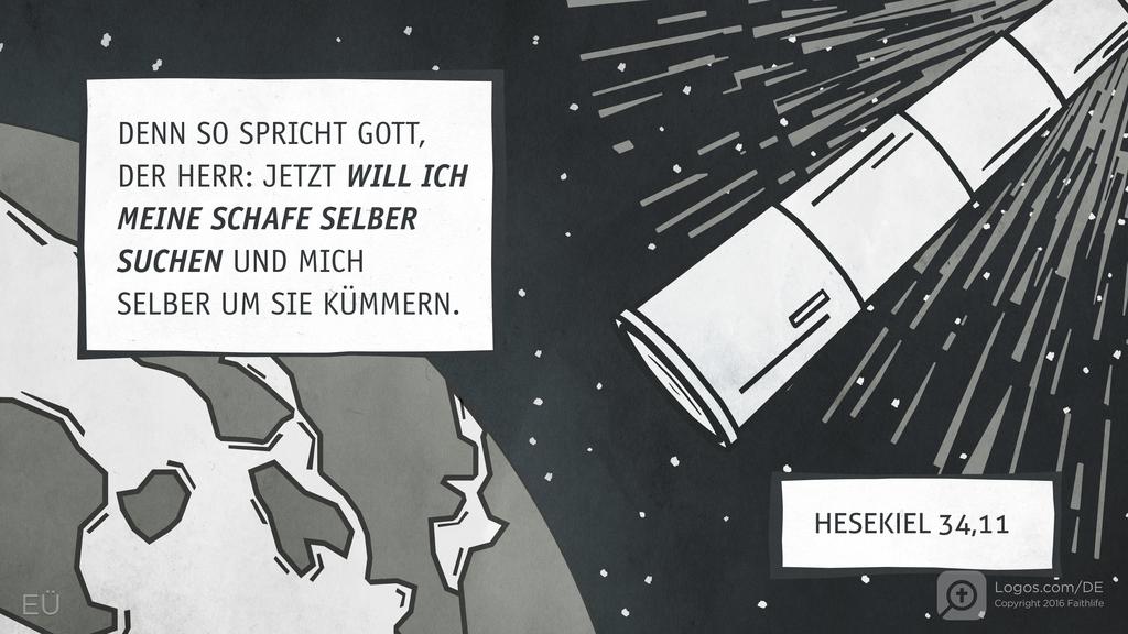 Hesekiel 34,11: DENN SO SPRICHT GOTT, DER HERR: JETZT WILL ICH MEINE SCHAFE SELBER SUCHEN UND MICH SELBER UM SIE KÜMMERN.