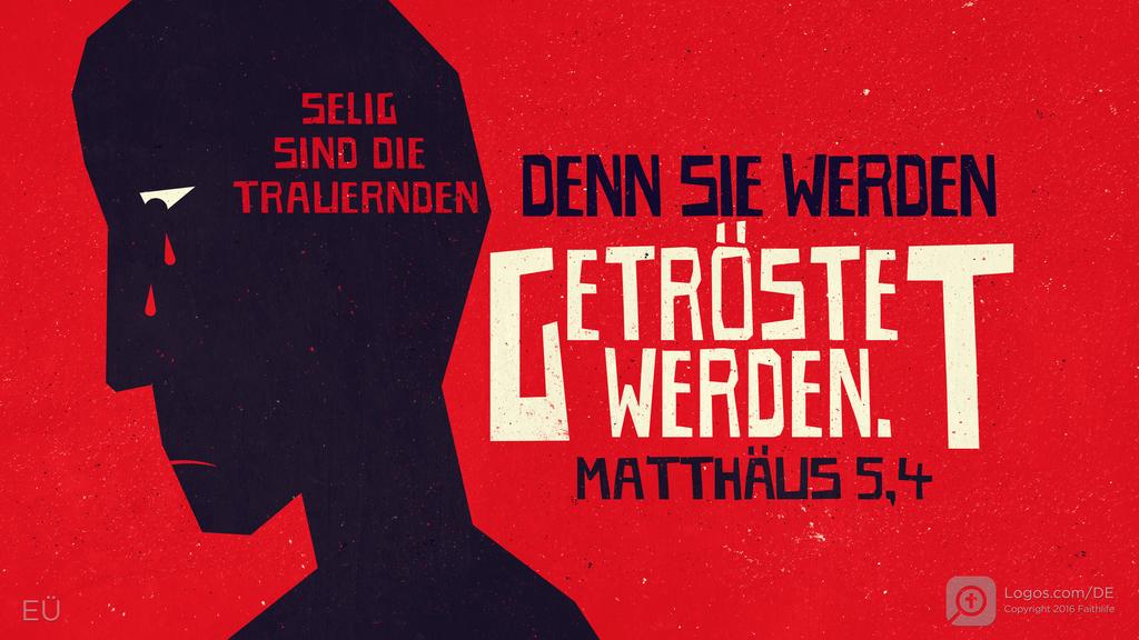 Matthäus 5,4: SELIG SIND DIE TRAUERNDEN DENN SIE WERDEN GETRÖSTET WERDEN.